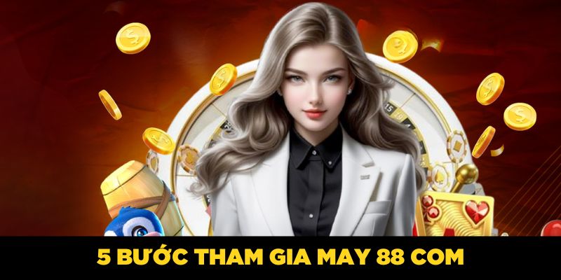 5 bước tham gia MAY 88 COM